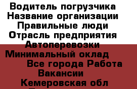 Водитель погрузчика › Название организации ­ Правильные люди › Отрасль предприятия ­ Автоперевозки › Минимальный оклад ­ 22 000 - Все города Работа » Вакансии   . Кемеровская обл.,Прокопьевск г.